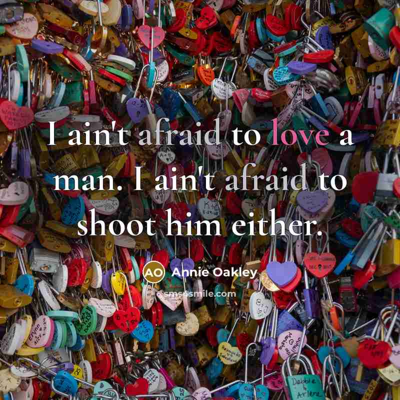 “I ain't afraid to love a man. I ain't afraid…” quote by Annie Oakley