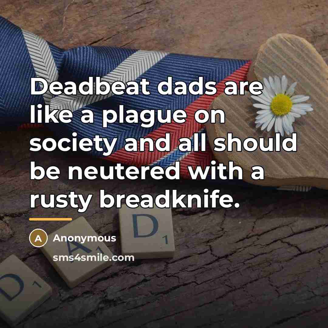 “Deadbeat dads are like a plague on society and all…” quote by Anonymous