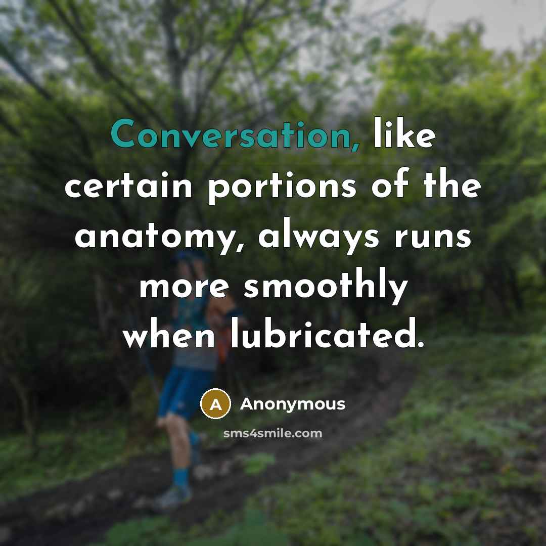 “Conversation, like certain portions of the anatomy, always runs more…” quote by Anonymous