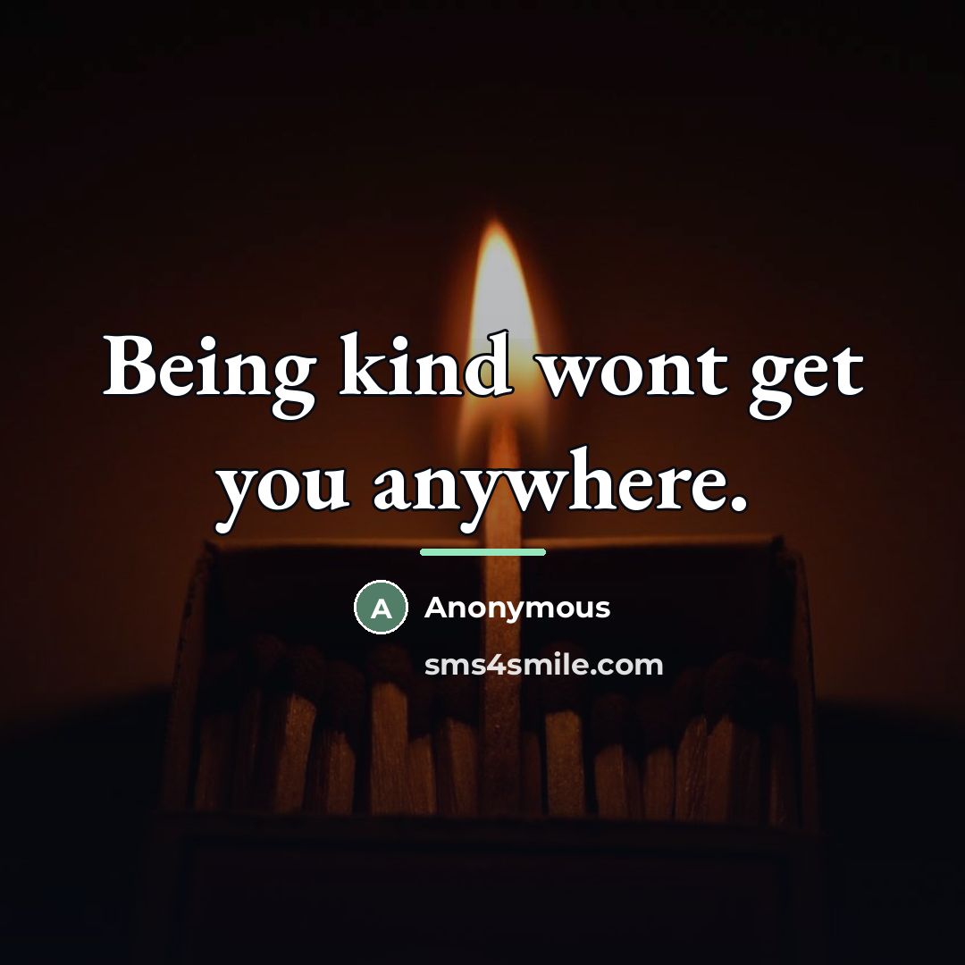 “Being kind wont get you anywhere.…” quote by Anonymous