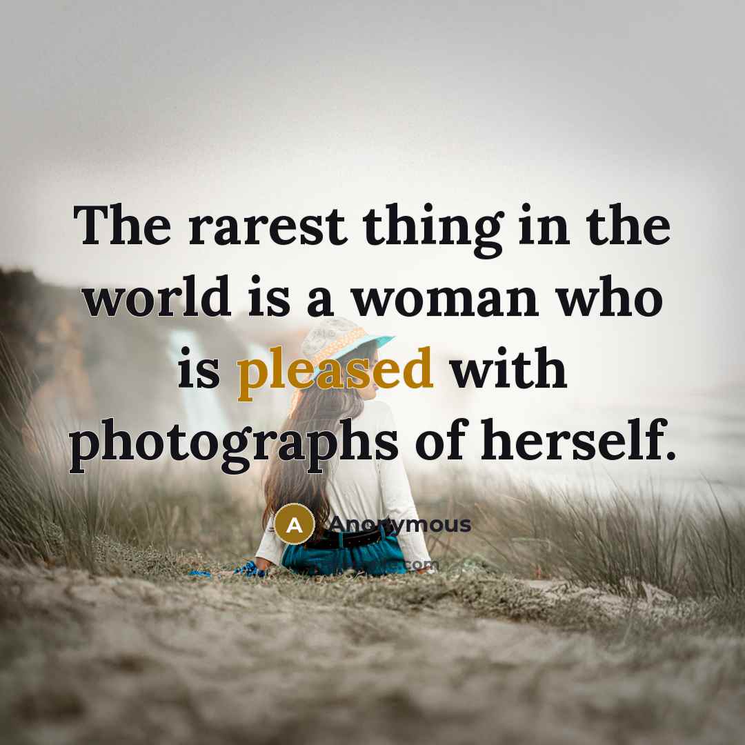 “The rarest thing in the world is a woman who is pleased with photographs of herself.” quote by Anonymous