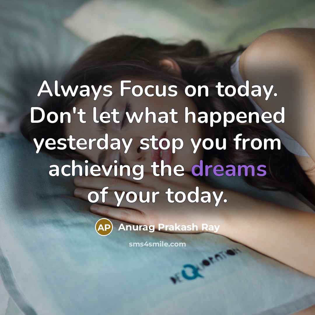 “Always Focus on today. Don't let what happened yesterday stop…” quote by Anurag Prakash Ray