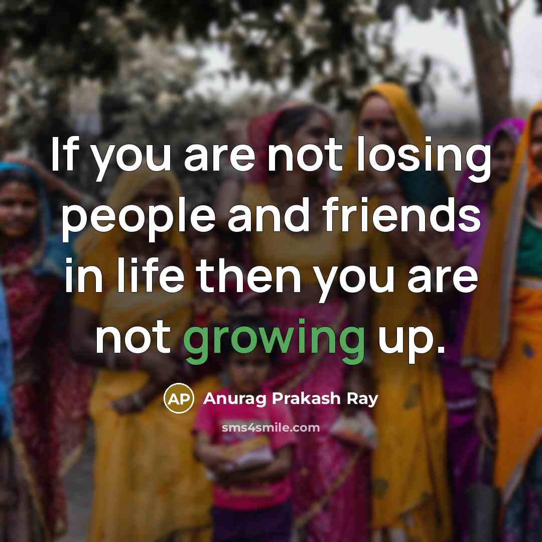 “If you are not losing people and friends in life…” quote by Anurag Prakash Ray