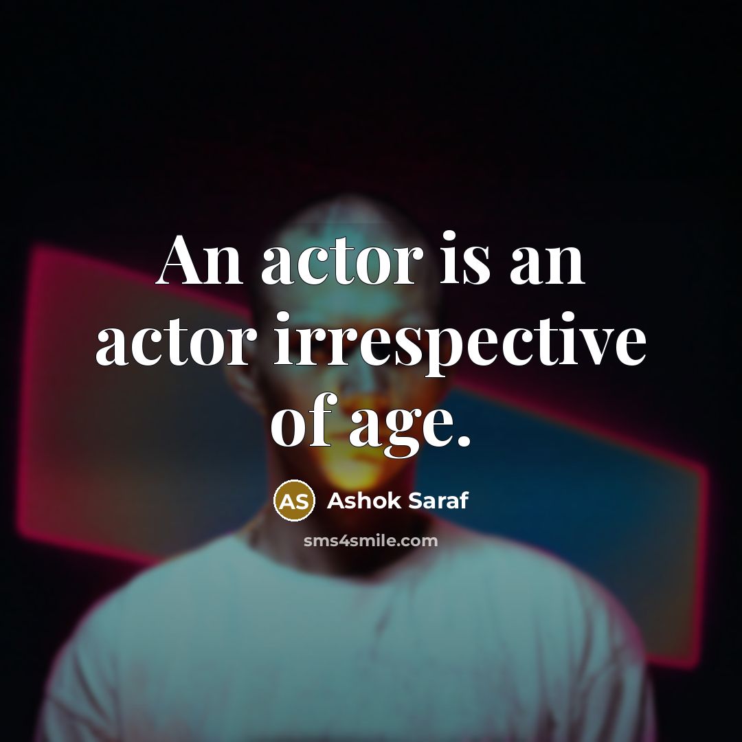 “An actor is an actor irrespective of age.…” quote by Ashok Saraf