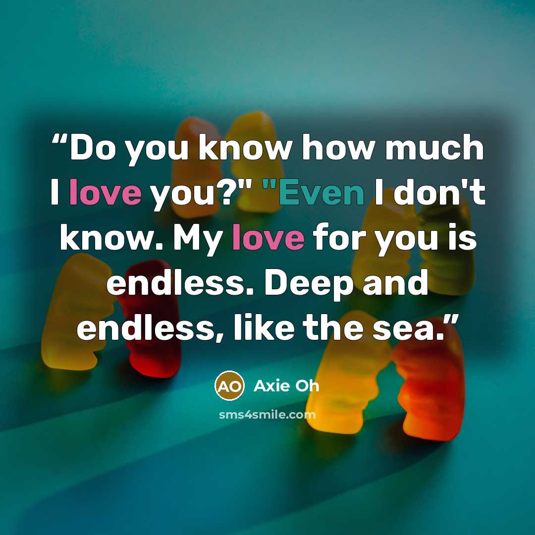 “Do you know how much I love you?" "Even I don't know. My love for you is endless. Deep and endless, like the sea.” quote by Axie Oh