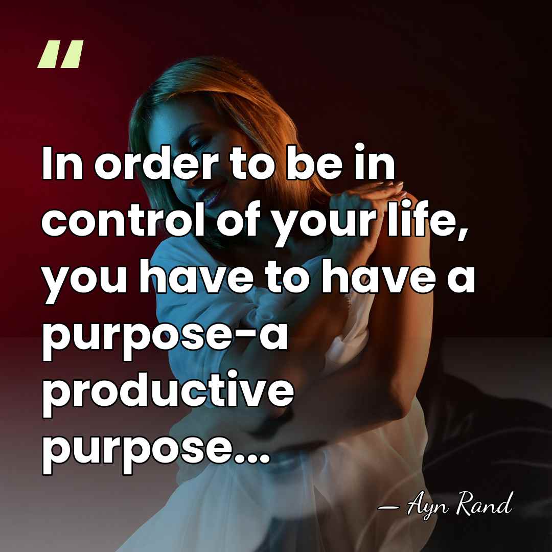 In order to be in control of your life, you have to&hellip; - Ayn Rand