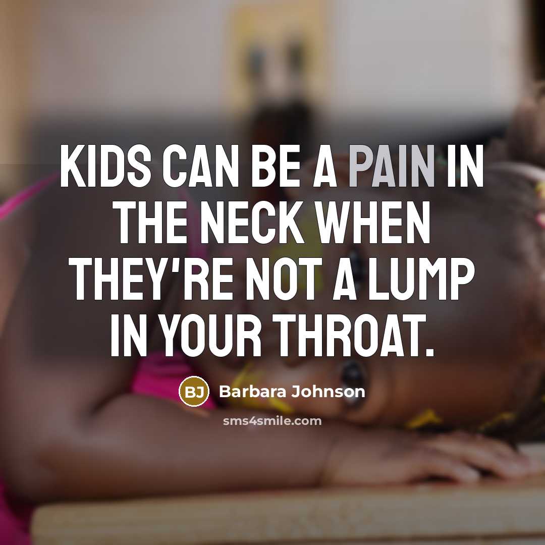 “Kids can be a pain in the neck when they're not a lump in your throat.” quote by Barbara Johnson