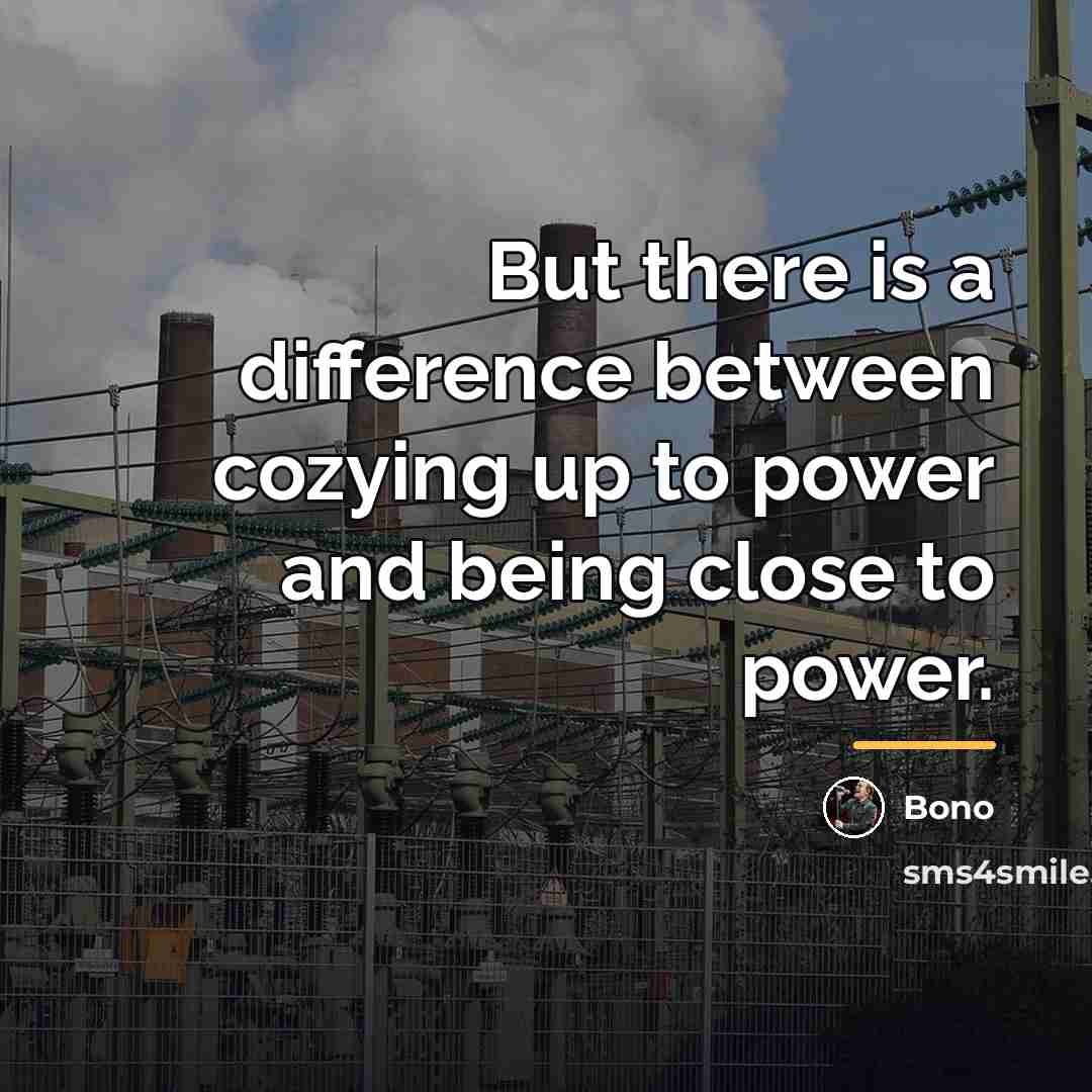 “But there is a difference between cozying up to power…” quote by Bono