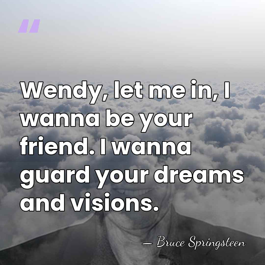 Wendy, let me in, I wanna be your friend. I wanna guard&hellip; - Bruce Springsteen