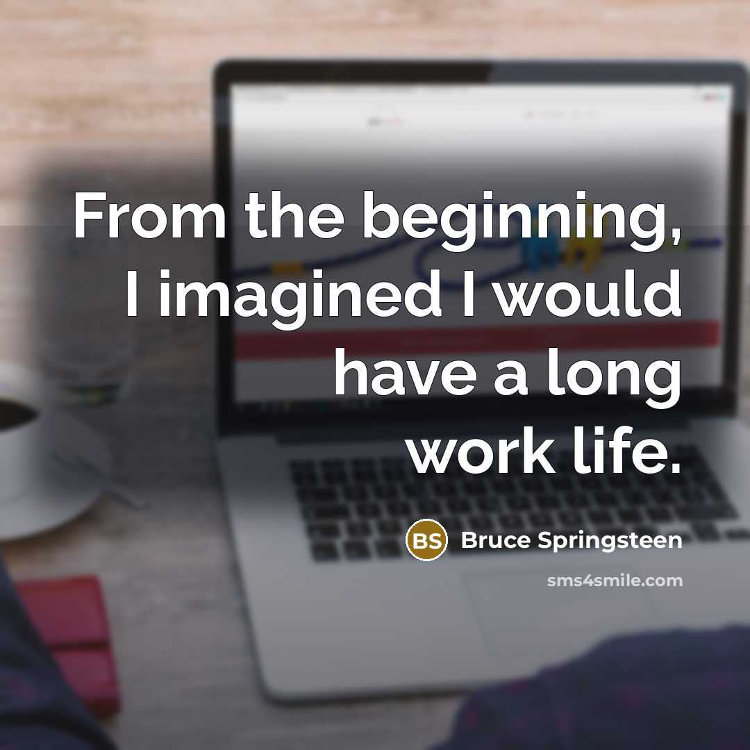 “From the beginning, I imagined I would have a long…” quote by Bruce Springsteen