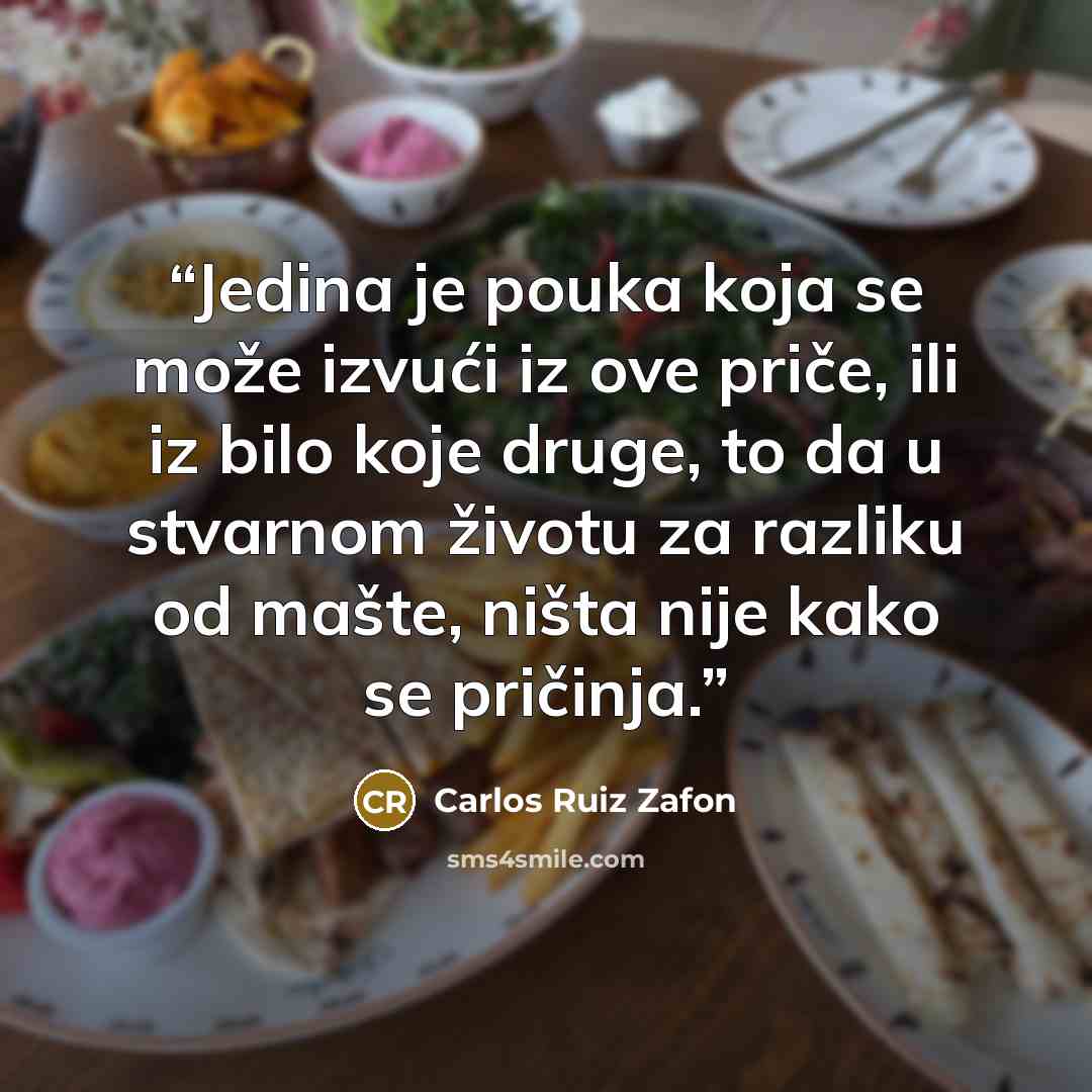 “Jedina je pouka koja se može izvući iz ove priče, ili iz bilo koje druge, to da u stvarnom životu za razliku od mašte, ništa nije kako se pričinja.” quote by Carlos Ruiz Zafón