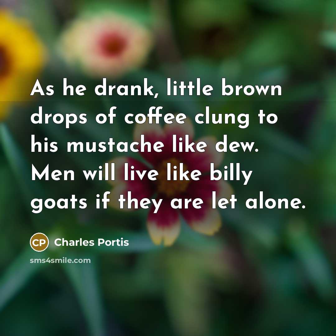“As he drank, little brown drops of coffee clung to…” quote by Charles Portis