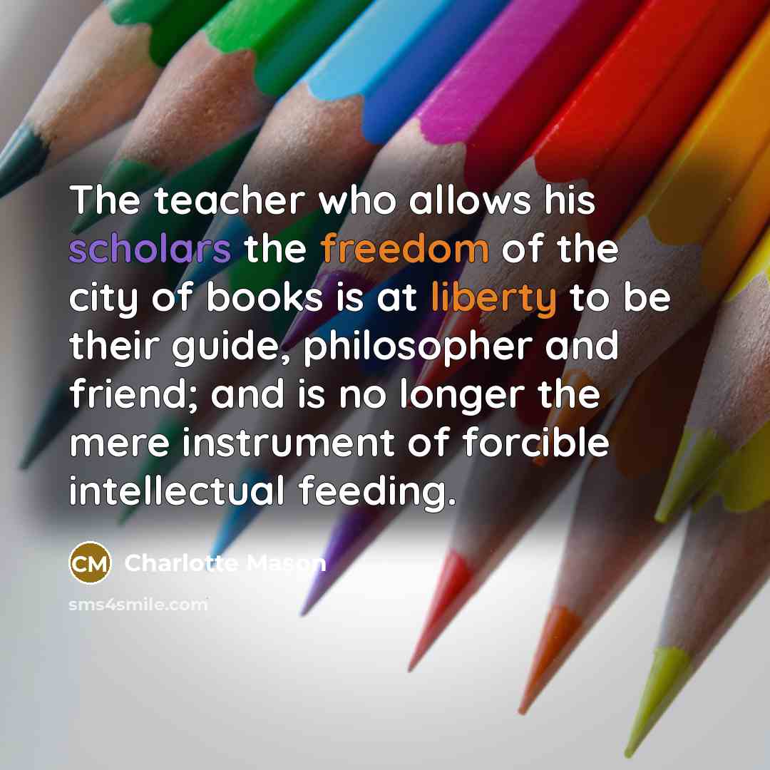 “The teacher who allows his scholars the freedom of the…” quote by Charlotte Mason