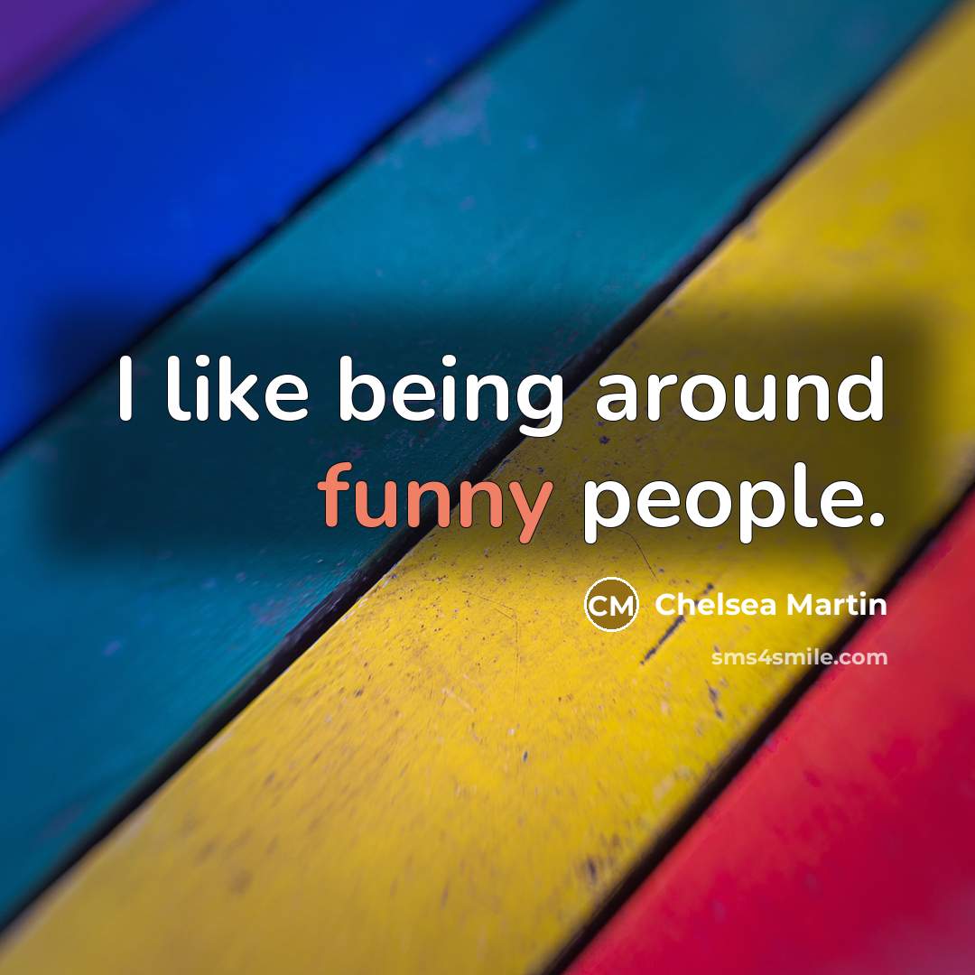 “I like being around funny people.…” quote by Chelsea Martin