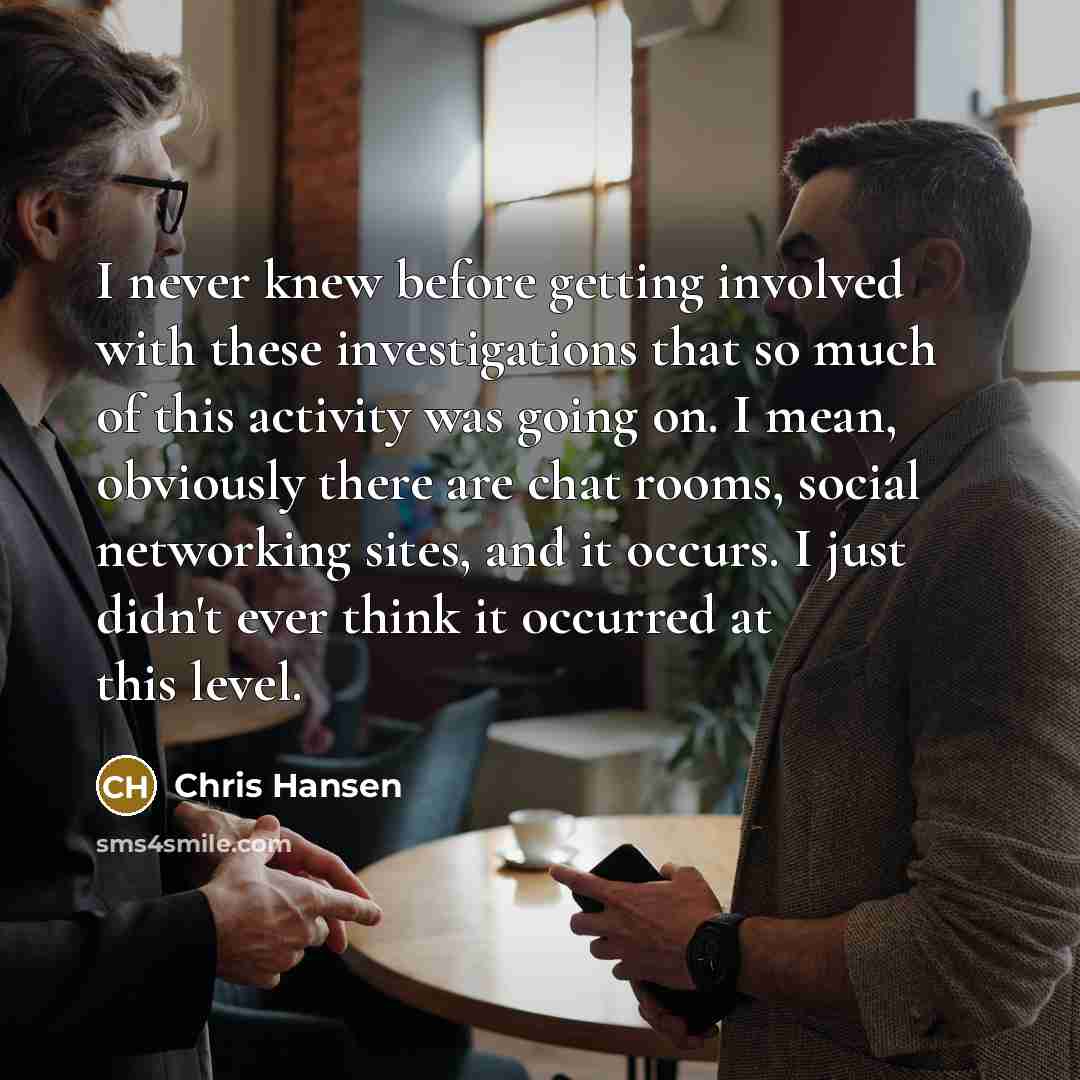 “I never knew before getting involved with these investigations that…” quote by Chris Hansen