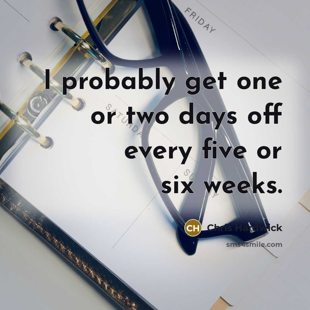“I probably get one or two days off every five…” quote by Chris Hardwick