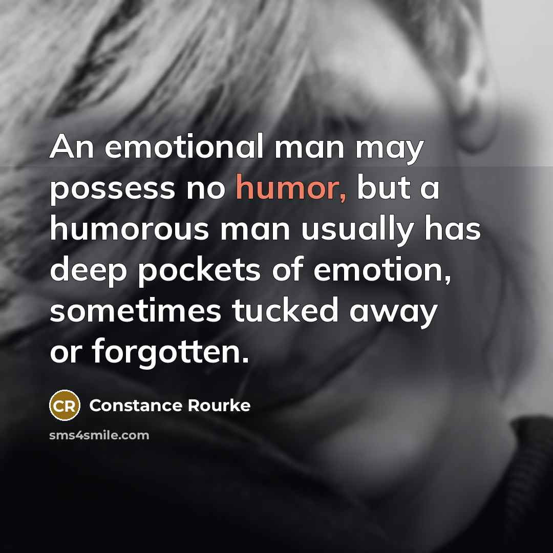 “An emotional man may possess no humor, but a humorous…” quote by Constance Rourke