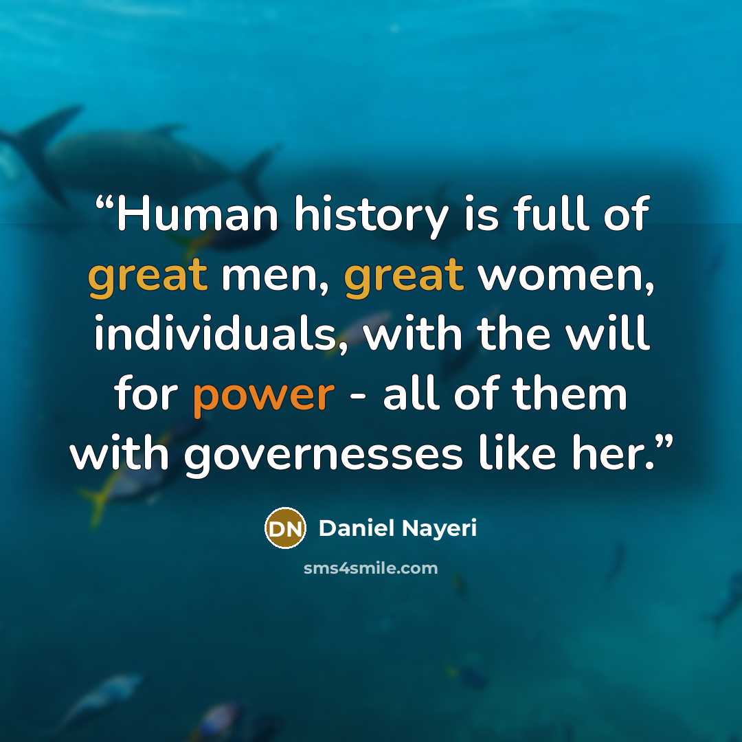 “Human history is full of great men, great women, individuals, with the will for power - all of them with governesses like her.” quote by Daniel Nayeri