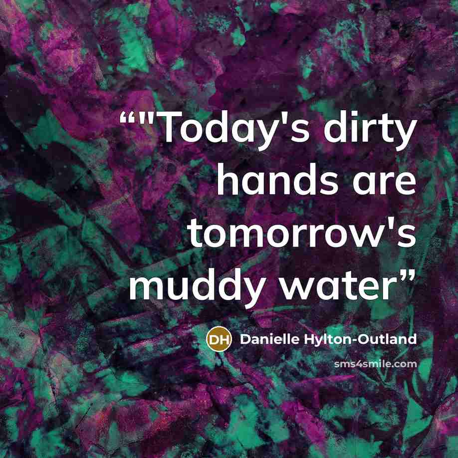 “‎"Today's dirty hands are tomorrow's muddy water” quote by Danielle Hylton-Outland