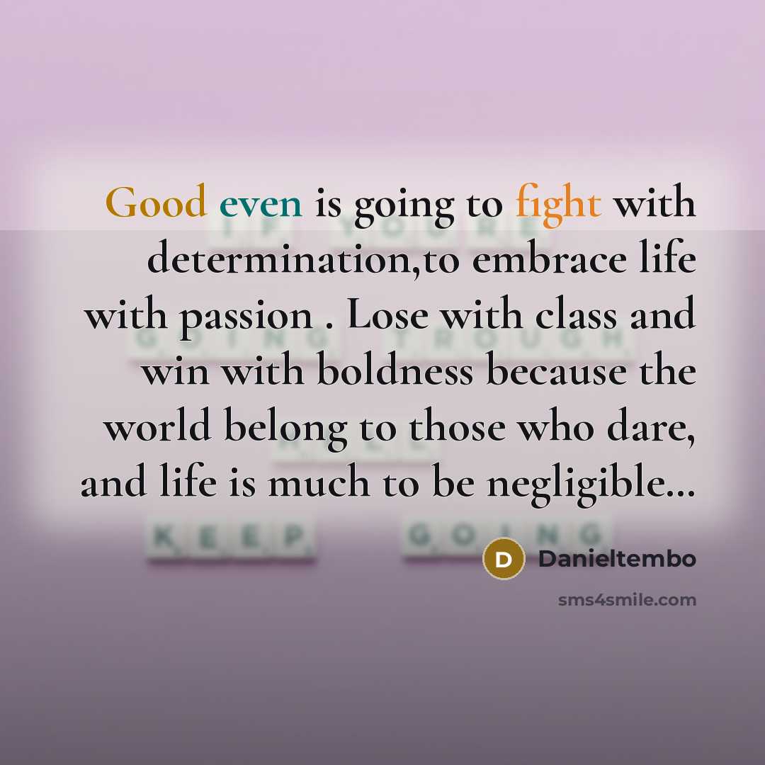 “Good even is going to fight with determination,to embrace life with passion . Lose with class and win with boldness because the world belong to those who dare, and life is much to be negligible…” quote by Danieltembo