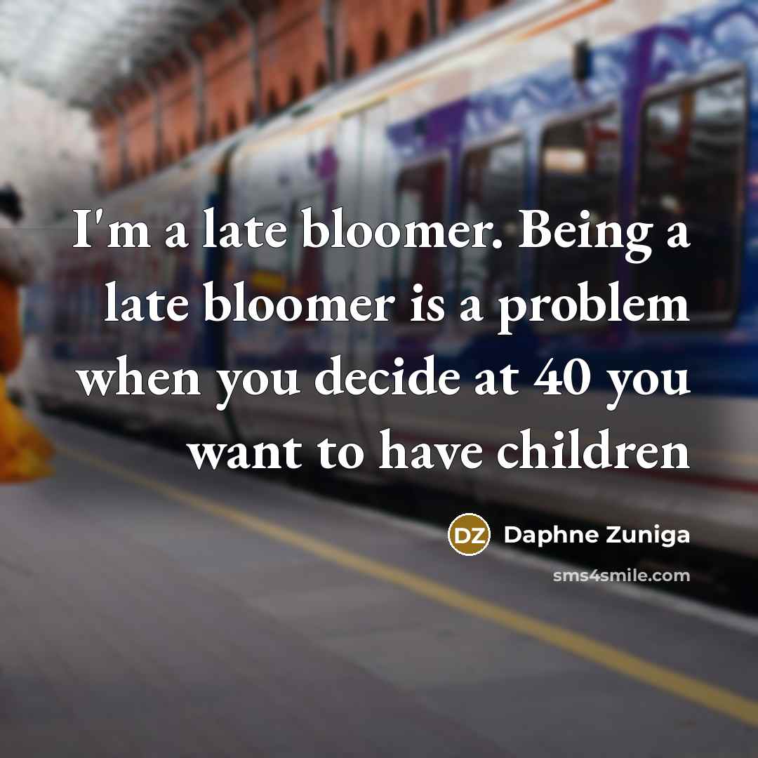 “I'm a late bloomer. Being a late bloomer is a…” quote by Daphne Zuniga