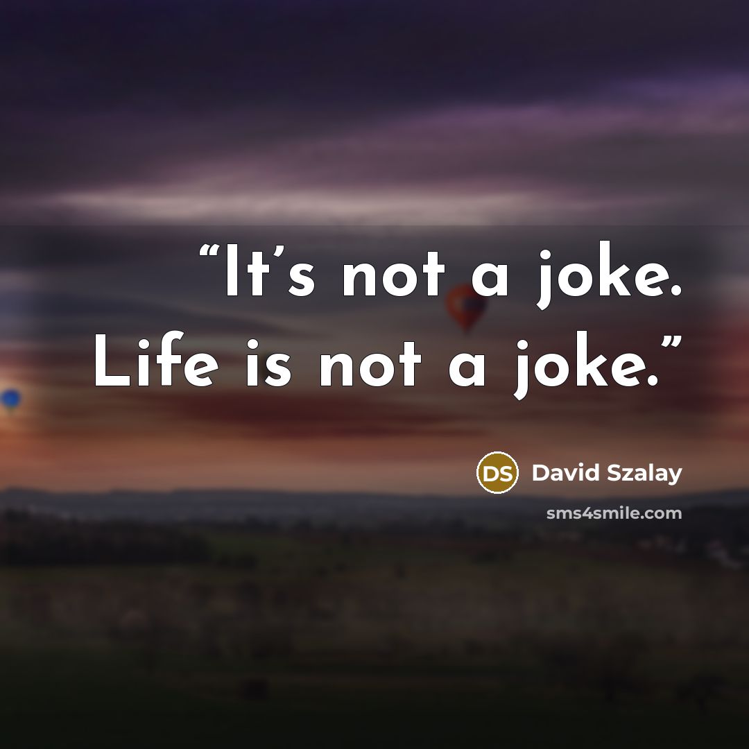“It’s not a joke. Life is not a joke.” quote by David Szalay