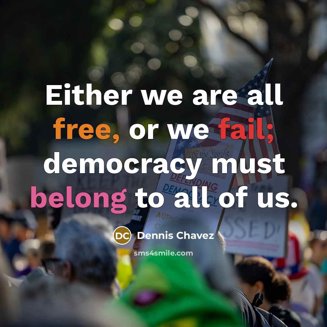 “Either we are all free, or we fail; democracy must…” quote by Dennis Chavez