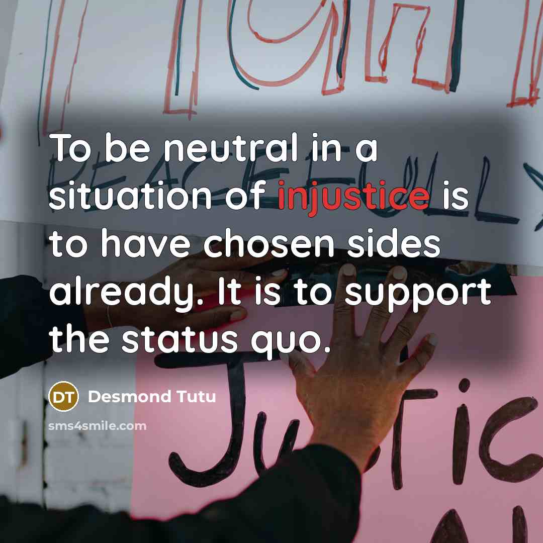 “To be neutral in a situation of injustice is to…” quote by Desmond Tutu