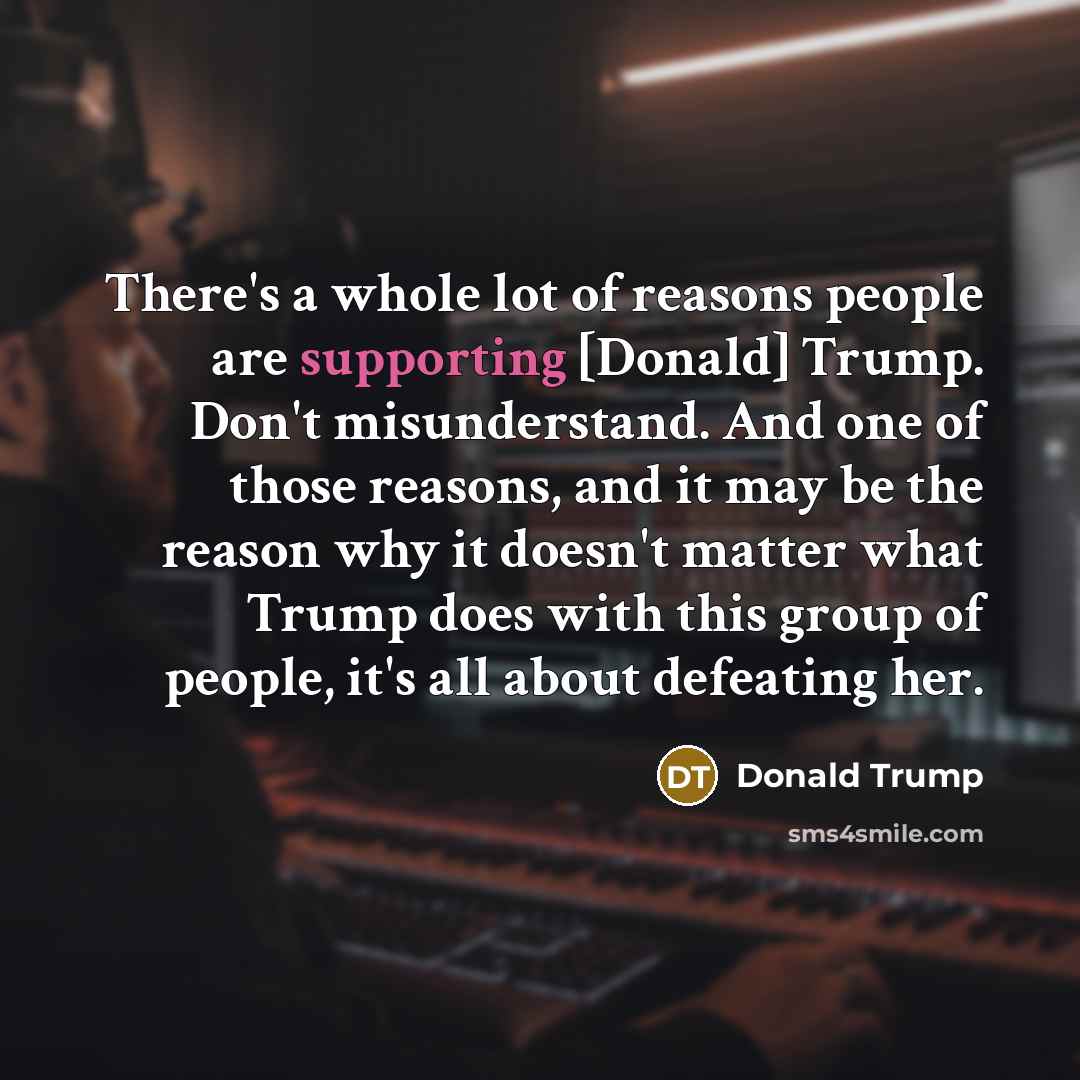 “There's a whole lot of reasons people are supporting [Donald]…” quote by Donald Trump