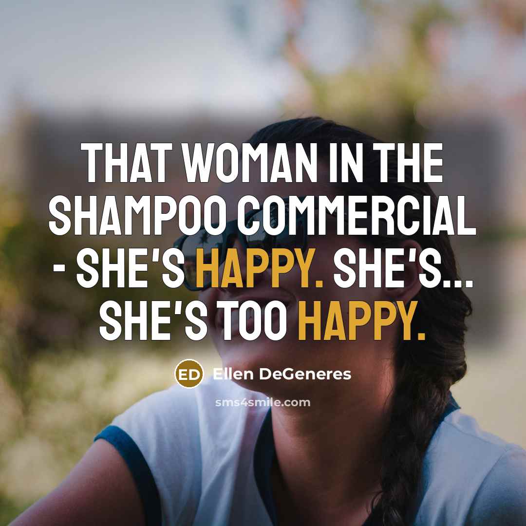 “That woman in the shampoo commercial - she's happy. She's...…” quote by Ellen DeGeneres