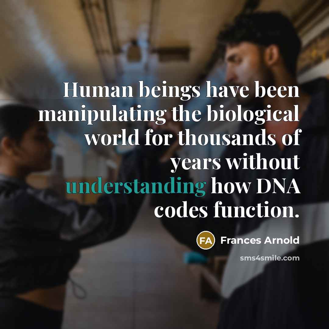 “Human beings have been manipulating the biological world for thousands…” quote by Frances Arnold