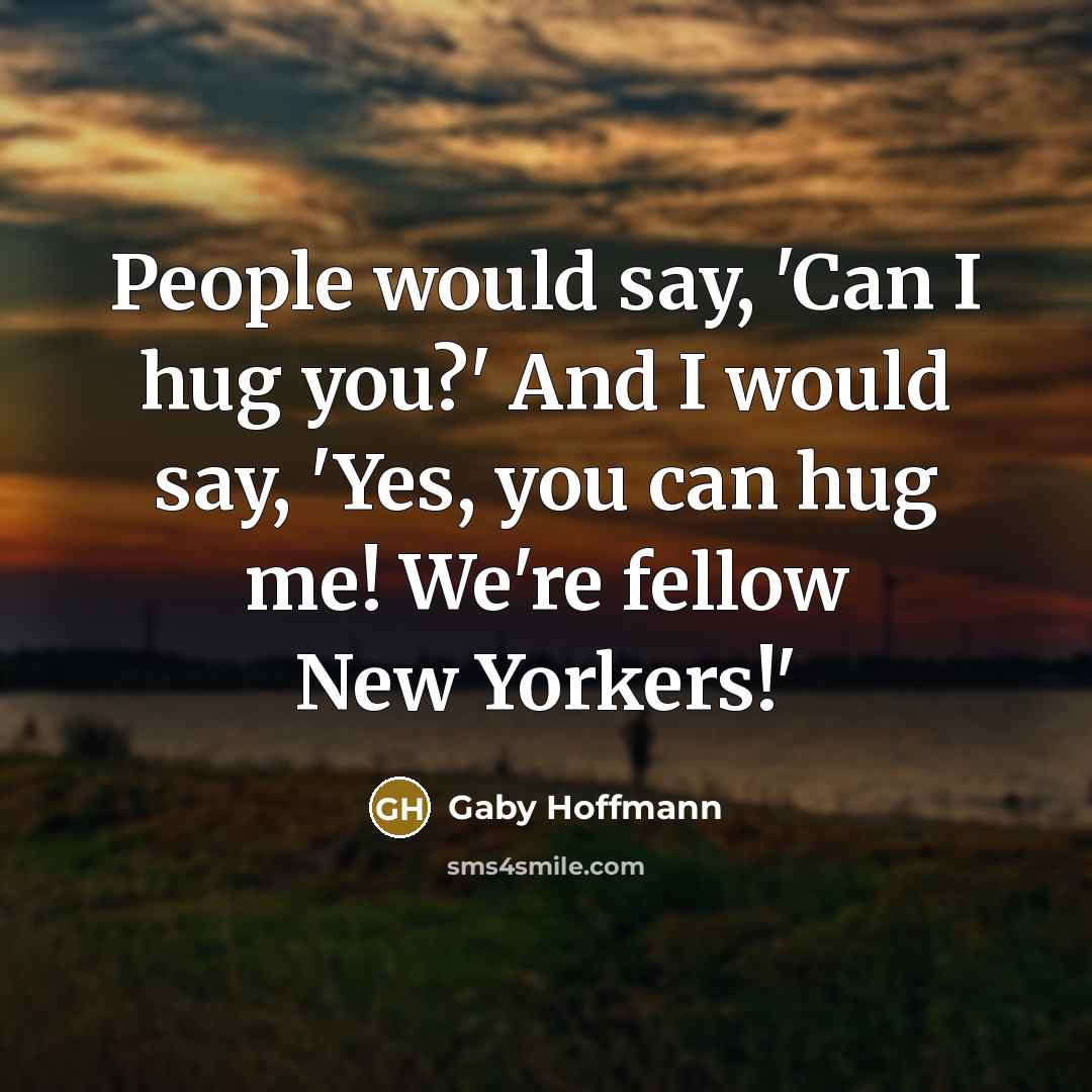 “People would say, 'Can I hug you?' And I would say, 'Yes, you can hug me! We're fellow New Yorkers!'” quote by Gaby Hoffmann