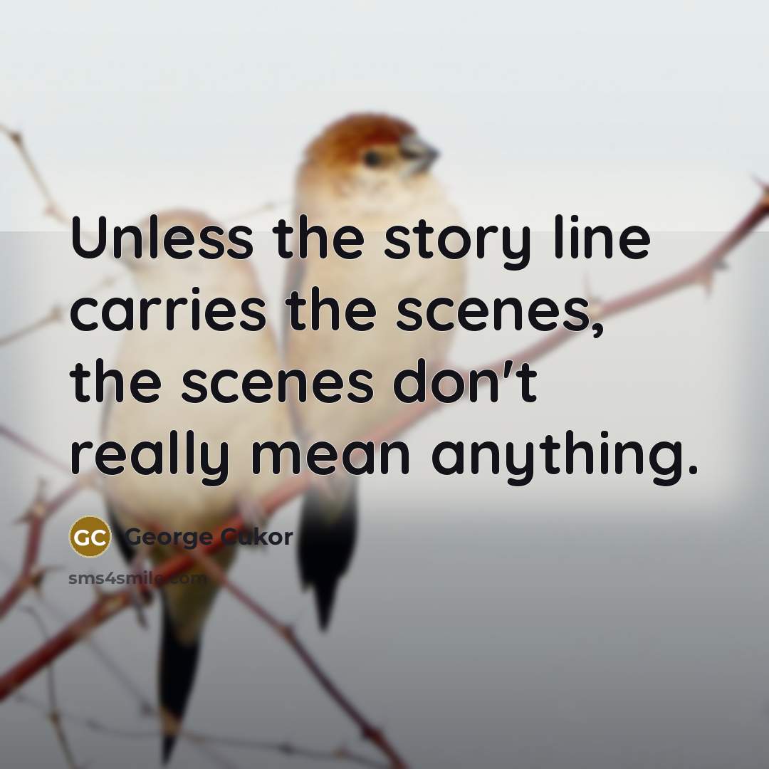 “Unless the story line carries the scenes, the scenes don't…” quote by George Cukor