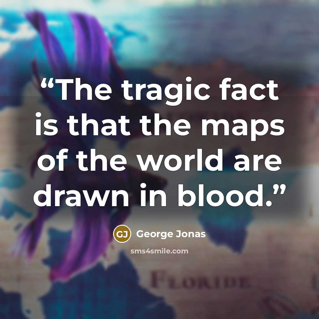 “The tragic fact is that the maps of the world are drawn in blood.” quote by George Jonas
