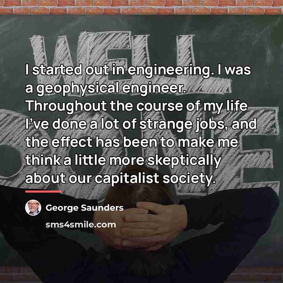 “I started out in engineering. I was a geophysical engineer.…” quote by George Saunders
