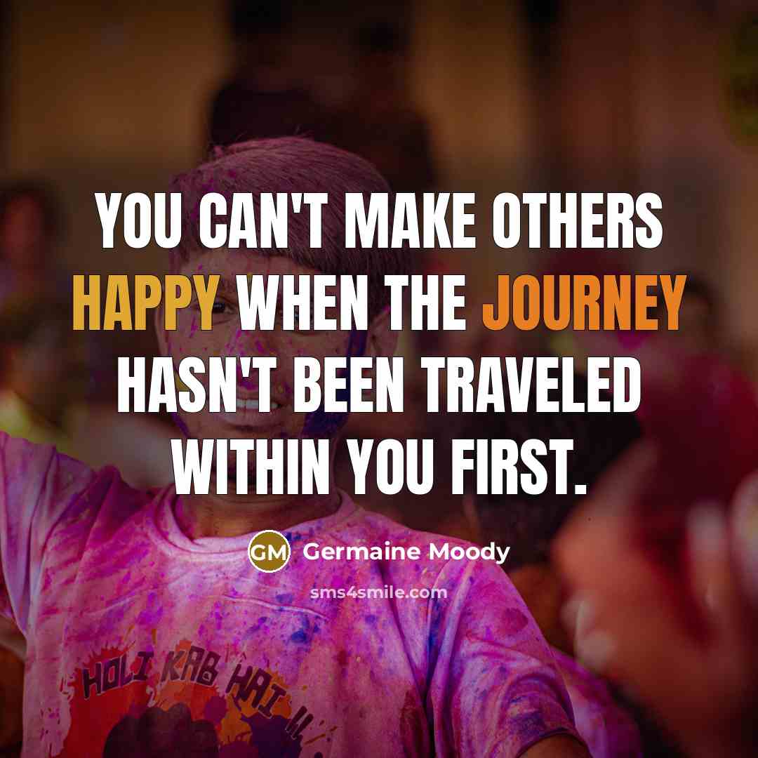 “You can't make others happy when the journey hasn't been…” quote by Germaine Moody