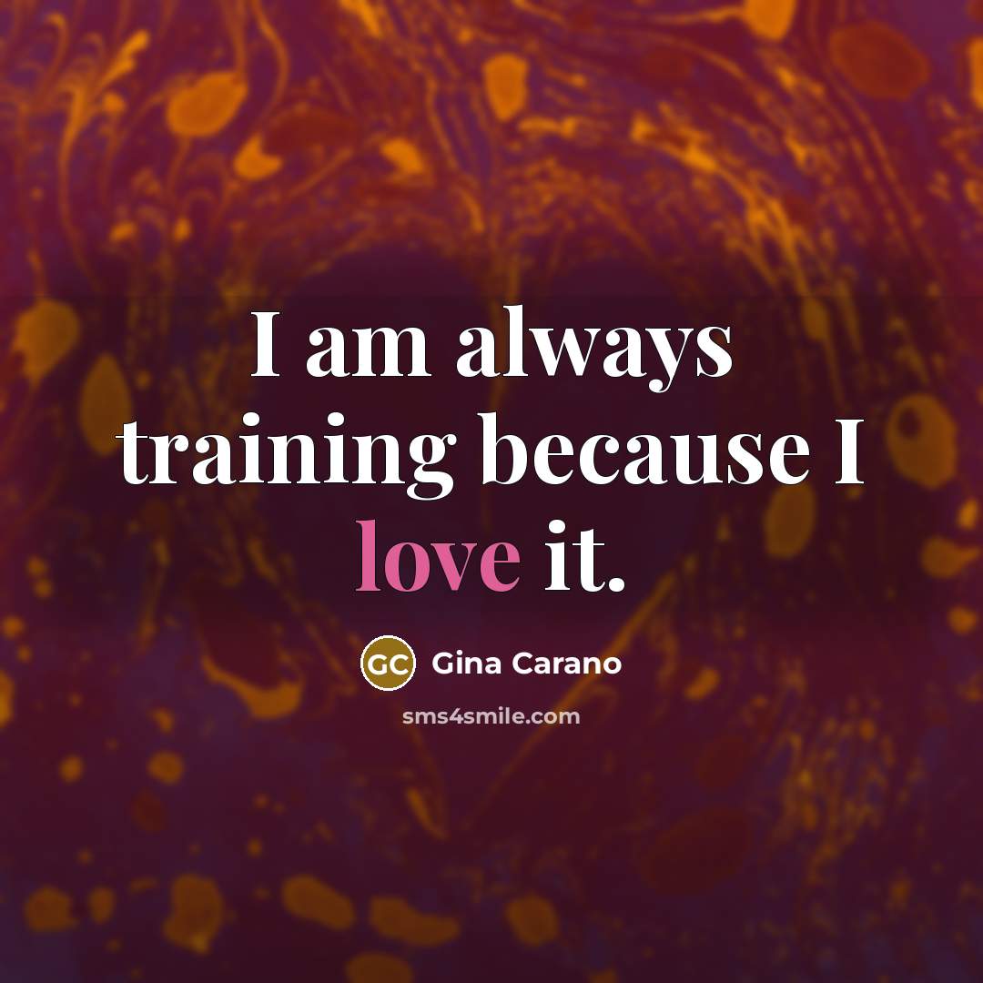 “I am always training because I love it.…” quote by Gina Carano