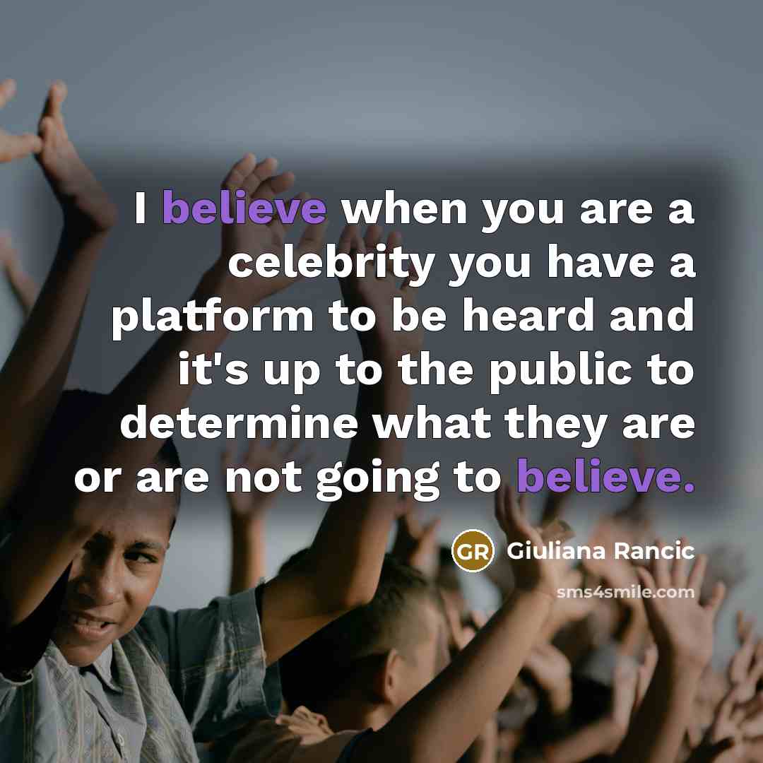“I believe when you are a celebrity you have a platform to be heard and it's up to the public to determine what they are or are not going to believe.” quote by Giuliana Rancic