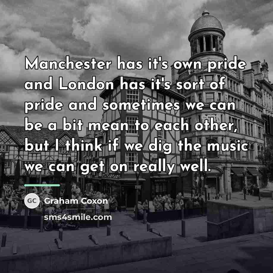 “Manchester has it's own pride and London has it's sort…” quote by Graham Coxon
