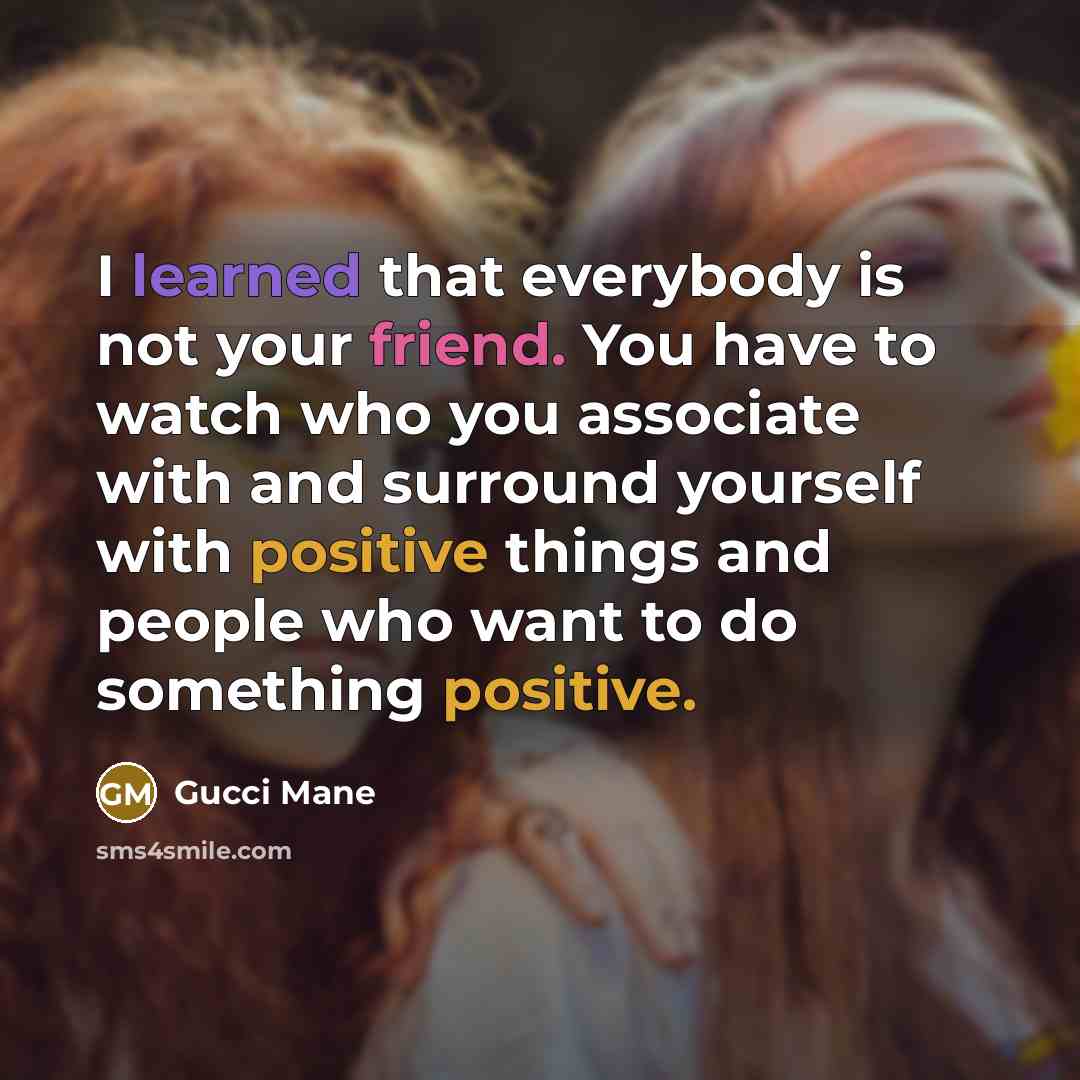 “I learned that everybody is not your friend. You have…” quote by Gucci Mane