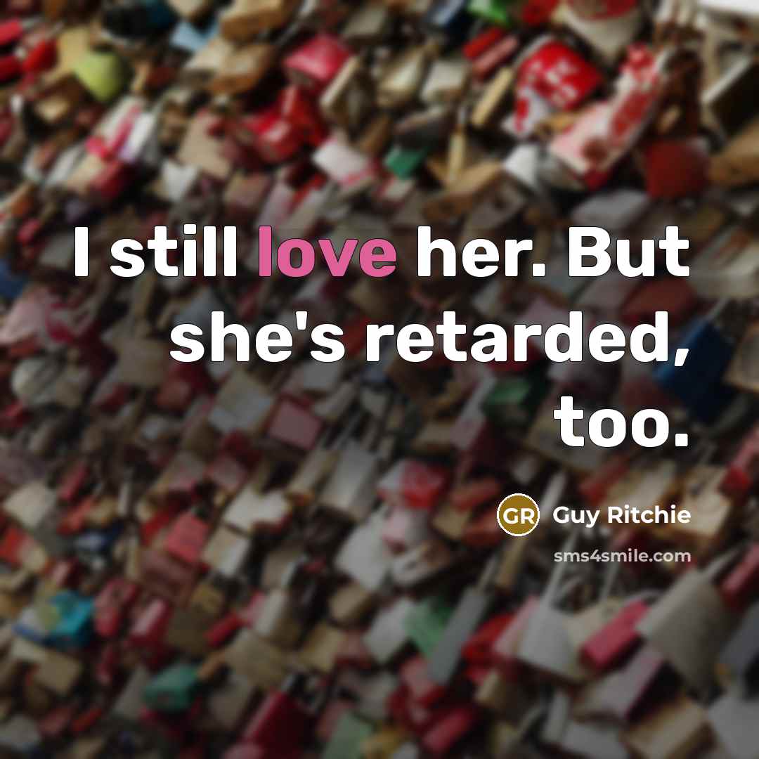 “I still love her. But she's retarded, too.…” quote by Guy Ritchie