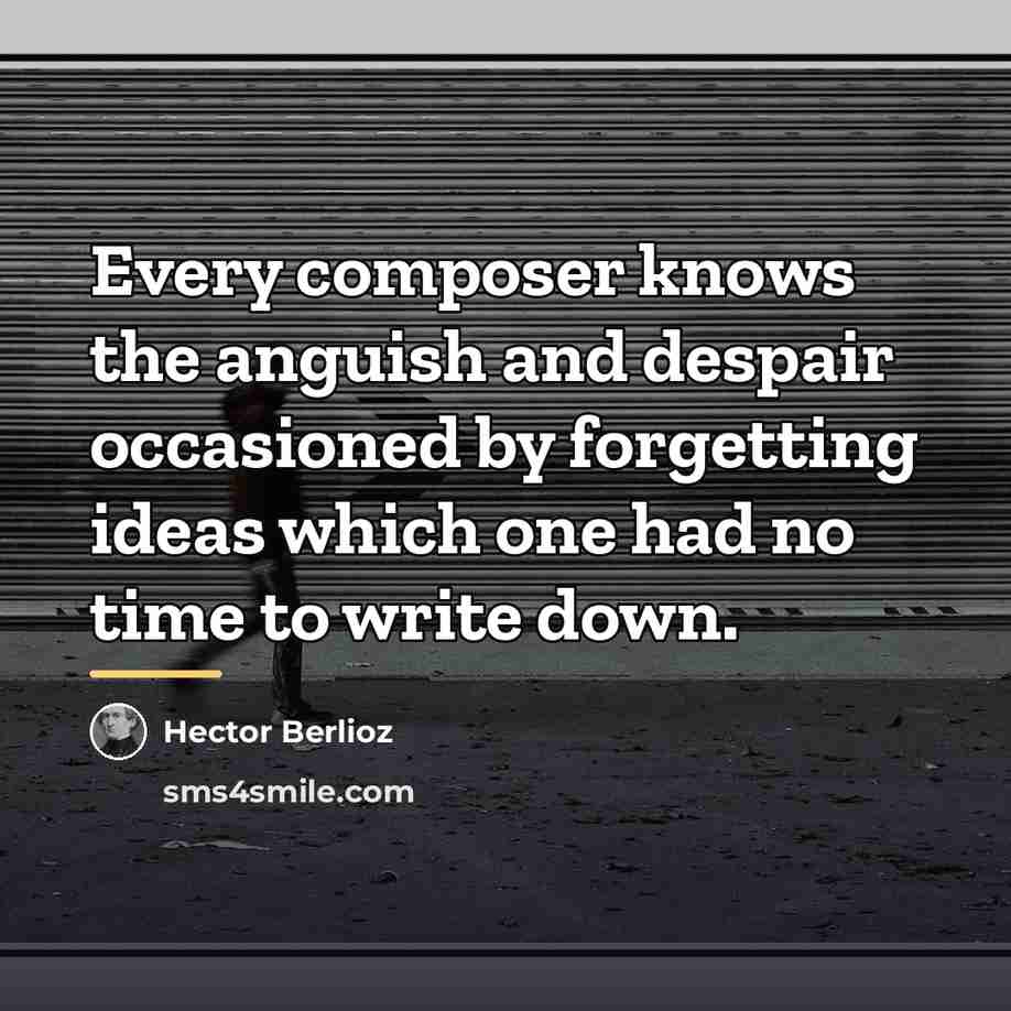 “Every composer knows the anguish and despair occasioned by forgetting…” quote by Hector Berlioz