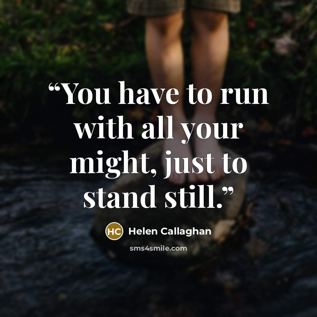 “You have to run with all your might, just to stand still.” quote by Helen Callaghan