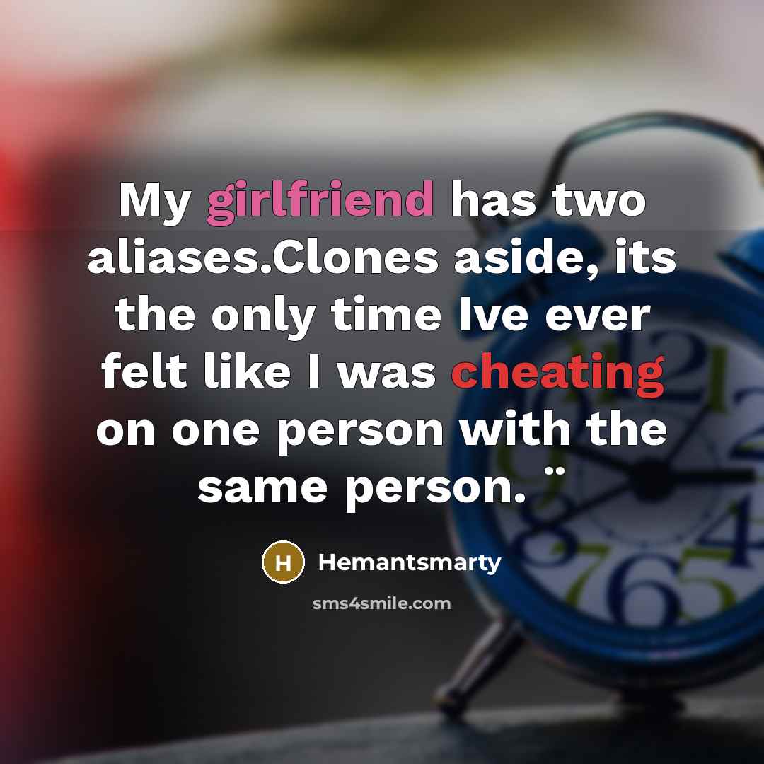“My girlfriend has two aliases.Clones aside, its the only time Ive ever felt like I was cheating on one person with the same person. ¨” quote by Hemantsmarty