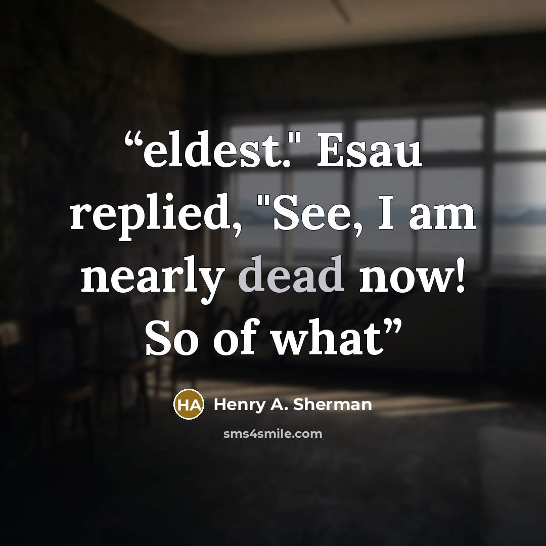 “eldest." Esau replied, "See, I am nearly dead now! So of what” quote by Henry A. Sherman