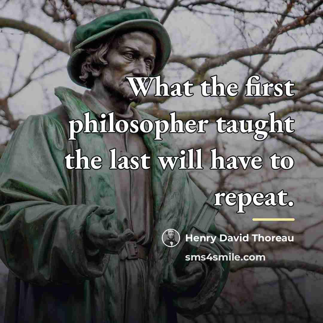 “What the first philosopher taught the last will have to…” quote by Henry David Thoreau