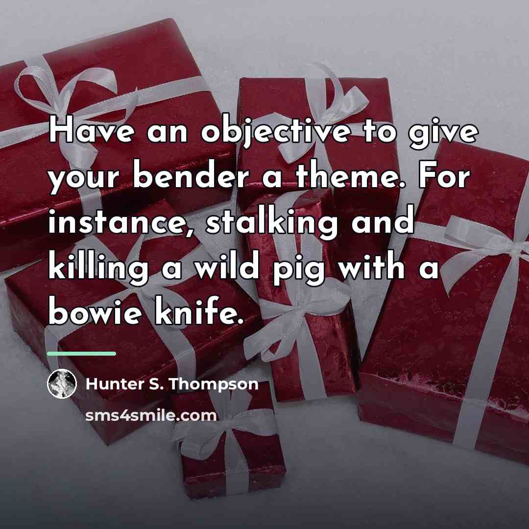“Have an objective to give your bender a theme. For…” quote by Hunter S. Thompson