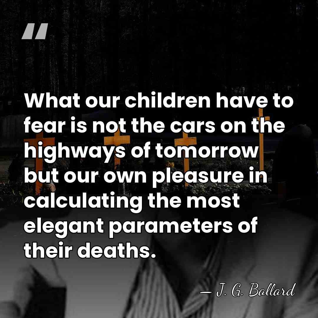 What our children have to fear is not the cars on the&hellip; - J. G. Ballard