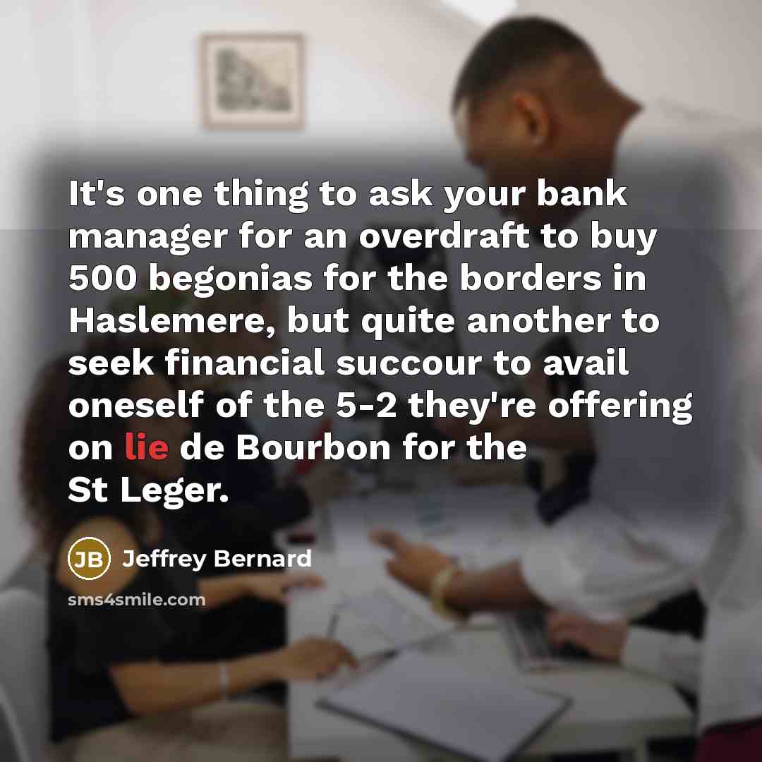 “It's one thing to ask your bank manager for an…” quote by Jeffrey Bernard