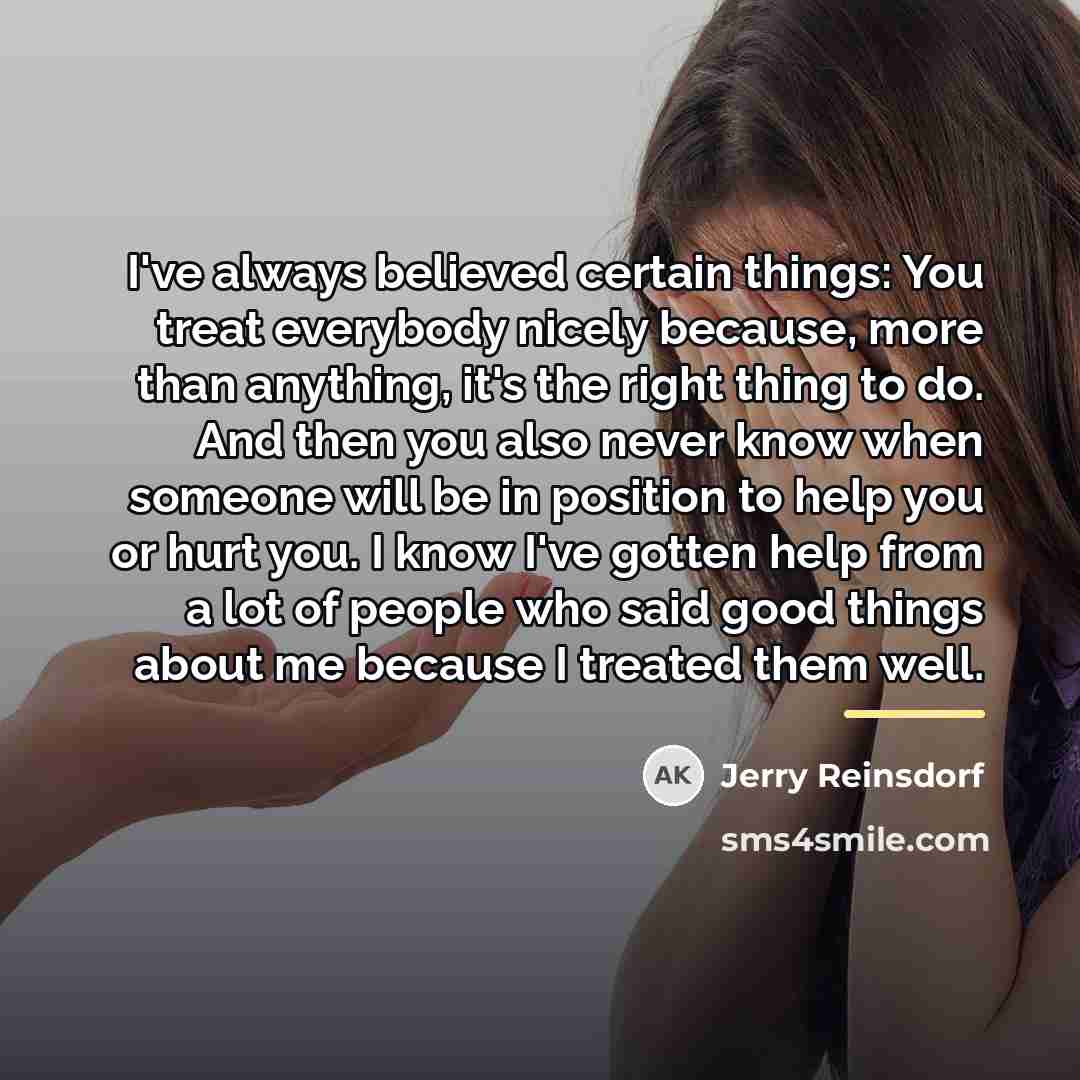 “I've always believed certain things: You treat everybody nicely because,…” quote by Jerry Reinsdorf